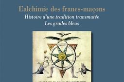 L'alchimie des francs-maçons : histoire d'une tradition transmutée : les grades bleus.jpg