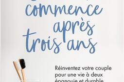 L'amour commence après trois ans : réinventez votre couple pour une vie à deux épanouie et durable.jpg