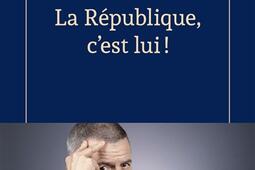La Republique cest lui   grandeur et dechea_Fayard_9782213733814.jpg