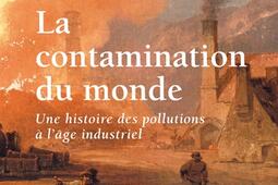 La contamination du monde : une histoire des pollutions à l'âge industriel.jpg