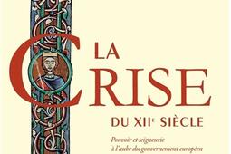 La crise du XIIe siècle : pouvoir et seigneurie à l'aube du gouvernement européen.jpg