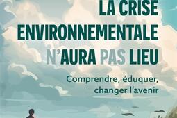 La crise environnementale naura pas lieu  comprendre eduquer changer lavenir_Belin.jpg