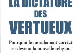 La dictature des vertueux : pourquoi le moralement correct est devenu la nouvelle religion du monde.jpg