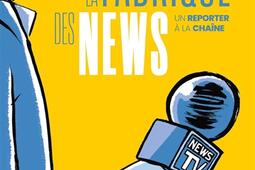 La fabrique des news  un reporter a la chaine_Steinkis editions_9782368468395.jpg