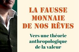 La fausse monnaie de nos rêves : vers une théorie anthropologique de la valeur.jpg