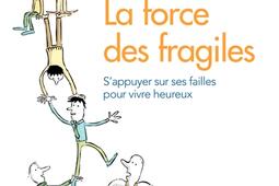 La force des fragiles : s'appuyer sur ses failles pour vivre heureux.jpg