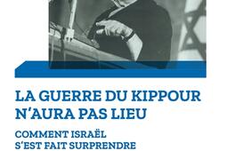 La guerre du Kippour n'aura pas lieu : comment Israël s'est fait surprendre.jpg