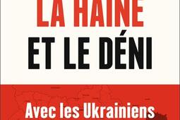 La haine et le deni  avec les Ukrainiens et les Russes dans la guerre_Flammarion_9782080421203.jpg
