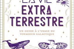 La vie extraterrestre : un guide à l'usage du voyageur galactique.jpg