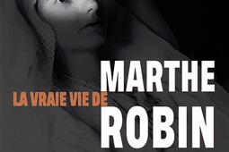 La vraie vie de Marthe Robin  nouveaux temoignag_SaintLeger editions_9782385225377.jpg