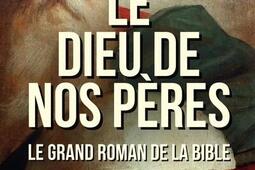 Le Dieu de nos peres  le grand roman de la Bible_Grenelle_9782366774306.jpg