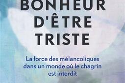 Le bonheur d'être triste : la force des mélancoliques dans un monde où le chagrin est interdit.jpg