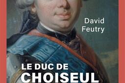 Le duc de Choiseul : l'orgueil au pouvoir.jpg