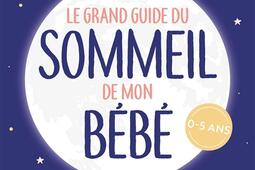 Le grand guide du sommeil de mon bébé : pleurs, difficultés pour s'endormir, réveils nocturnes... comment retrouver des nuits paisibles : 0-5 ans.jpg
