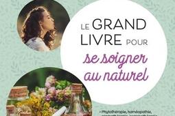 Le grand livre pour se soigner au naturel : tous les conseils d'un médecin spécialiste des plantes pour se soigner efficacement et sans risque !.jpg