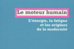 Le moteur humain  lenergie la fatigue et les origines de la modernite_la Fabrique_.jpg