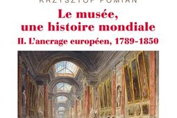 Le musée, une histoire mondiale. Vol. 2. L'ancrage européen, 1789-1850.jpg