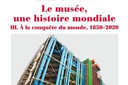 Le musée, une histoire mondiale. Vol. 3. A la conquête du monde, 1850-2020.jpg