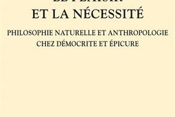 Le plaisir et la nécessité : philosophie naturelle et anthropologie chez Démocrite et Epicure.jpg