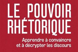 Le pouvoir rhétorique : apprendre à convaincre et à décrypter les discours.jpg