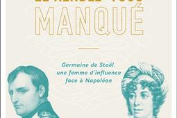 Le rendez-vous manqué : Napoléon Bonaparte-Germaine de Staël, une guerre d'influence au coeur de l'Empire.jpg