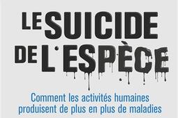 Le suicide de l'espèce : comment les activités humaines produisent de plus en plus de maladies.jpg