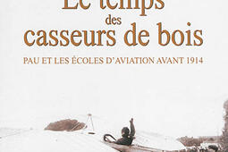 Le temps des casseurs de bois : Pau et les écoles d'aviation avant 1914.jpg