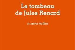 Le tombeau de Jules Renard : et autres haïkus.jpg