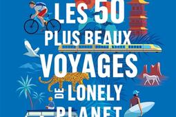 Les 50 plus beaux voyages de Lonely planet : 50 itinéraires à pied, en voiture, en cargo, à vélo, en van, en train, en stop....jpg