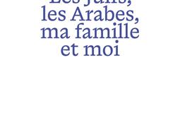 Les Juifs les Arabes ma famille et moi_Textuel_9782386291722.jpg