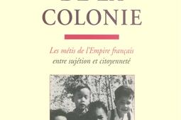 Les enfants de la colonie : les Métis de l'Empire français entre sujétion et citoyenneté.jpg