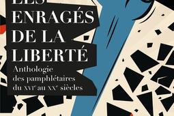 Les enragés de la liberté : anthologie des pamphlétaires du XVIe au XXe siècles.jpg