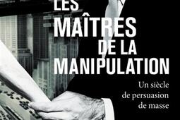 Les maîtres de la manipulation : un siècle de persuasion de masse.jpg