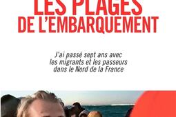 Les plages de l'embarquement : j'ai passé sept ans avec les migrants et les passeurs dans le Nord de la France.jpg