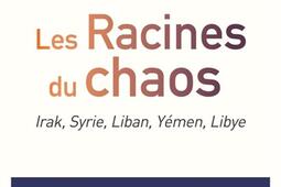 Les racines du chaos : Irak, Syrie, Liban, Yémen, Libye.jpg