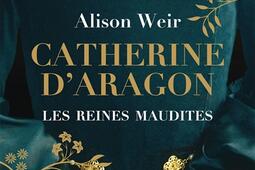 Les reines maudites. Vol. 1. Catherine d'Aragon : la première reine.jpg