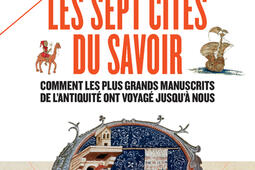 Les sept cités du savoir : comment les plus grands manuscrits de l'Antiquité voyagèrent jusqu'à nous.jpg