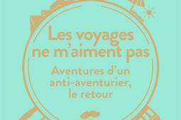 Les voyages ne m'aiment pas : aventures d'un anti-aventurier, le retour.jpg