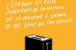 Letrange et folle aventure du grillepain de la machine a coudre et des gens qui sen servent_Premier Parallele.jpg