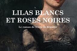 Lilas blancs et roses noirs : le roman de Marie de Régnier.jpg