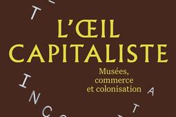 Loeil capitaliste  musees commerce et colonisa_Flammarion_9782080492487.jpg