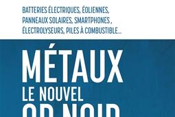Métaux, le nouvel or noir : demain la pénurie ? : batteries électriques, éoliennes, panneaux solaires, smartphones, électrolyseurs, piles à combustible....jpg