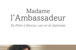 Madame l'Ambassadeur : de Pékin à Moscou, une vie de diplomate.jpg