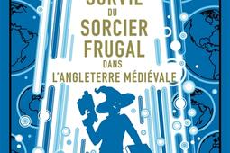 Manuel de survie du sorcier frugal dans lAngleterre medievale_Le Livre de poche_9782253937265.jpg