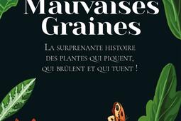 Mauvaises graines : la surprenante histoire des plantes qui piquent, qui brûlent et qui tuent !.jpg