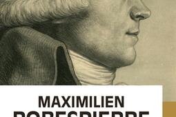 Maximilien Robespierre : l'homme derrière les légendes.jpg