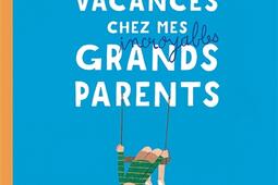 Mes vacances chez mes incroyables grandsparents_GallimardJeunesse_9782075223126.jpg