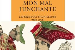 Mon mal j'enchante : lettres d'ici et d'ailleurs (1866-1906).jpg