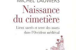 Naissance du cimetière : lieux sacrés et terre des morts dans l'Occident médiéval.jpg