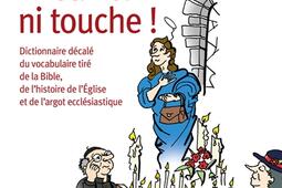 Ni sainte ni touche ! : dictionnaire décalé du vocabulaire tiré de la Bible, de l'histoire de l'Eglise et de l'argot ecclésiastique.jpg